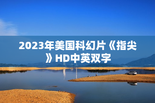 2023年美国科幻片《指尖》HD中英双字 2023年美国科幻片《指尖》HD中英双字