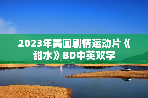 2023年美国剧情运动片《甜水》BD中英双字 2023年美国剧情运动片《甜水》BD中英双字