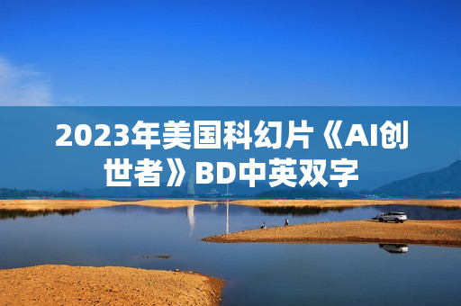 2023年美国科幻片《AI创世者》BD中英双字