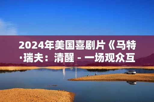 2024年美国喜剧片《马特·瑞夫：清醒 - 一场观众互动特别节目》HD英语中字