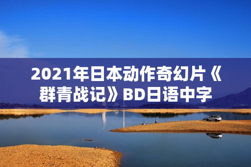 2021年日本动作奇幻片《群青战记》BD日语中字