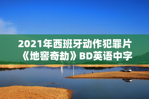 2021年西班牙动作犯罪片《地窖奇劫》BD英语中字