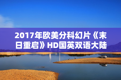 2017年欧美分科幻片《末日重启》HD国英双语大陆公映版