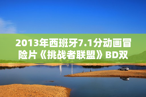 2013年西班牙7.1分动画冒险片《挑战者联盟》BD双语双字
