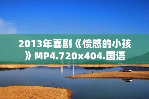 2013年喜剧《愤怒的小孩》MP4.720x404.国语