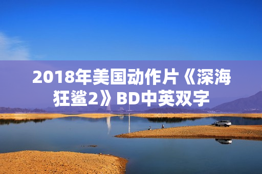 2018年美国动作片《深海狂鲨2》BD中英双字