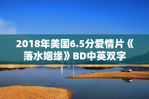 2018年美国6.5分爱情片《落水姻缘》BD中英双字