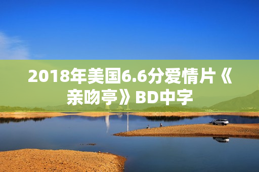 2018年美国6.6分爱情片《亲吻亭》BD中字