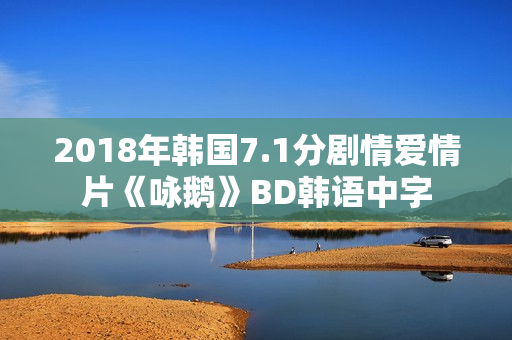 2018年韩国7.1分剧情爱情片《咏鹅》BD韩语中字