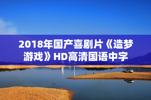 2018年国产喜剧片《造梦游戏》HD高清国语中字