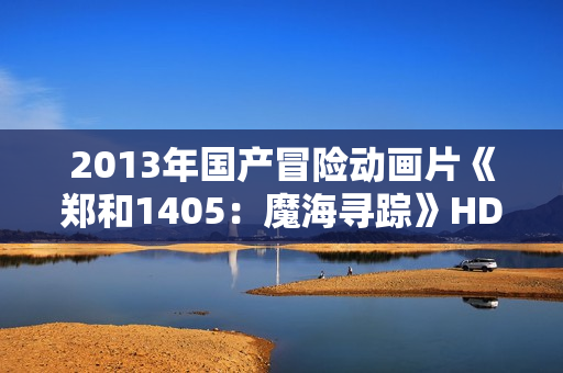 2013年国产冒险动画片《郑和1405：魔海寻踪》HD中英双字