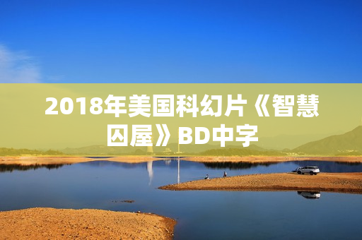 2018年美国科幻片《智慧囚屋》BD中字