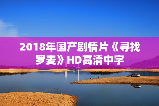 2018年国产剧情片《寻找罗麦》HD高清中字