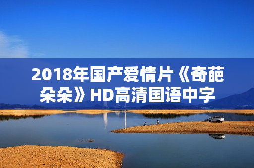 2018年国产爱情片《奇葩朵朵》HD高清国语中字