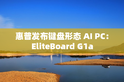 惠普发布键盘形态 AI PC：EliteBoard G1a