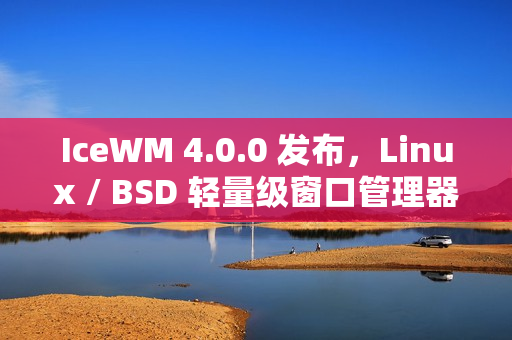IceWM 4.0.0 发布，Linux / BSD 轻量级窗口管理器