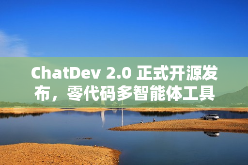 ChatDev 2.0 正式开源发布，零代码多智能体工具
