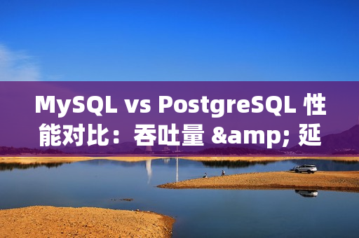 MySQL vs PostgreSQL 性能对比：吞吐量 & 延迟、读写测试