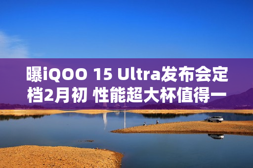 曝iQOO 15 Ultra发布会定档2月初 性能超大杯值得一等