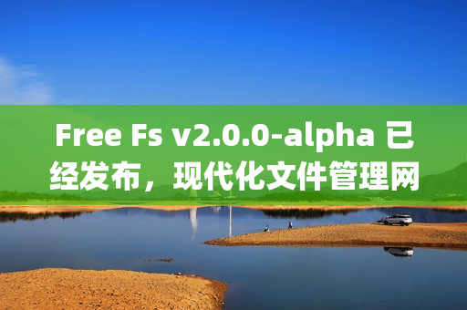 Free Fs v2.0.0-alpha 已经发布，现代化文件管理网盘系统