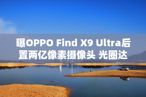 曝OPPO Find X9 Ultra后置两亿像素摄像头 光圈达F2.2