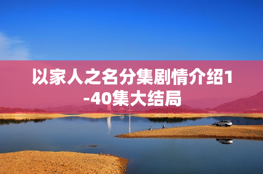 以家人之名分集剧情介绍1-40集大结局