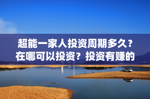 超能一家人投资周期多久？在哪可以投资？投资有赚的吗？(超能一家人电影投资项目)