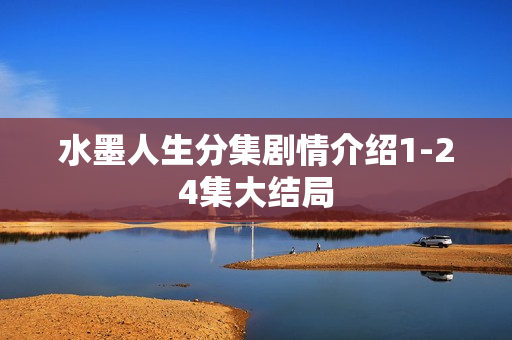 水墨人生分集剧情介绍1-24集大结局