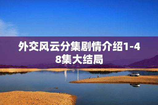 外交风云分集剧情介绍1-48集大结局