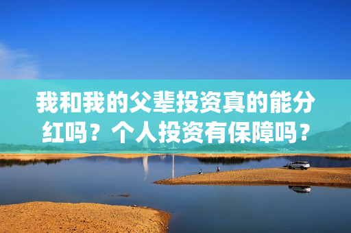 我和我的父辈投资真的能分红吗？个人投资有保障吗？在哪可以投资？(我和我的父辈讲啥)