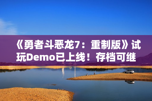 《勇者斗恶龙7：重制版》试玩Demo已上线！存档可继承
