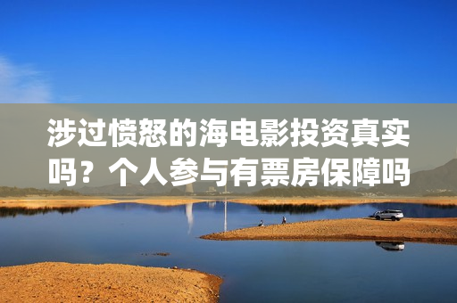 涉过愤怒的海电影投资真实吗？个人参与有票房保障吗？(涉过愤怒的海电影剧免费观看)
