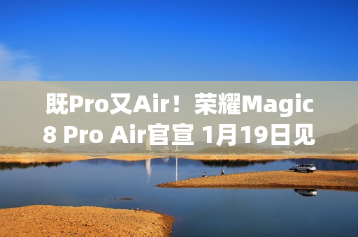 既Pro又Air！荣耀Magic8 Pro Air官宣 1月19日见