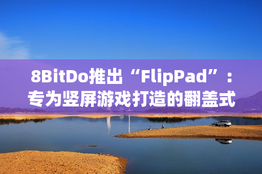 8BitDo推出“FlipPad”：专为竖屏游戏打造的翻盖式手柄