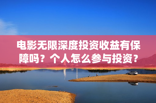 电影无限深度投资收益有保障吗？个人怎么参与投资？(无限深度电影啥时候上映)