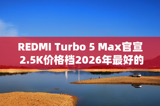 REDMI Turbo 5 Max官宣 2.5K价格档2026年最好的选择
