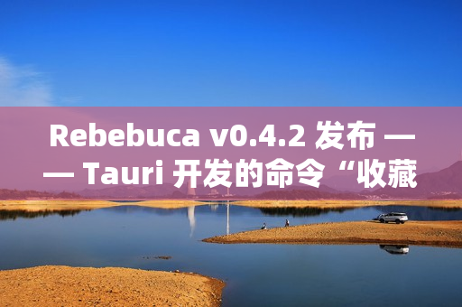 Rebebuca v0.4.2 发布 —— Tauri 开发的命令“收藏夹”