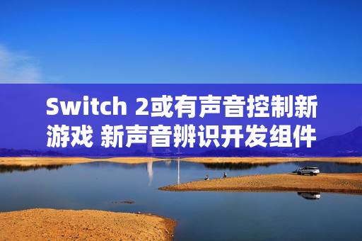 Switch 2或有声音控制新游戏 新声音辨识开发组件公布