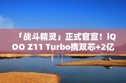 「战斗精灵」正式官宣！iQOO Z11 Turbo携双芯+2亿主摄炸场