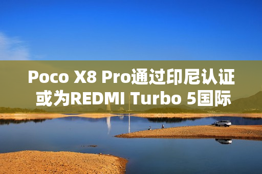 Poco X8 Pro通过印尼认证 或为REDMI Turbo 5国际版