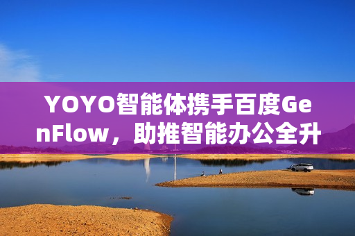 YOYO智能体携手百度GenFlow，助推智能办公全升级