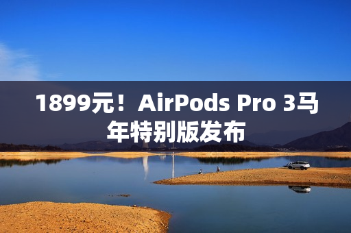 1899元！AirPods Pro 3马年特别版发布