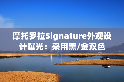 摩托罗拉Signature外观设计曝光：采用黑/金双色