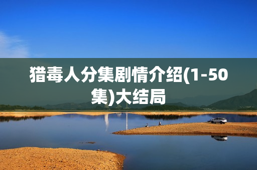 猎毒人分集剧情介绍(1-50集)大结局