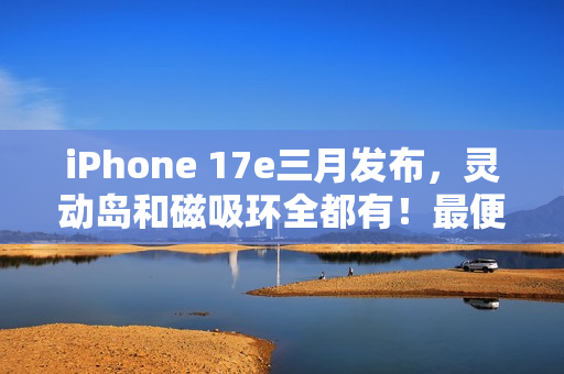 iPhone 17e三月发布，灵动岛和磁吸环全都有！最便宜苹果旗舰机