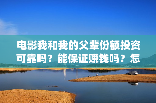 电影我和我的父辈份额投资可靠吗？能保证赚钱吗？怎么参与？(电影我和我的父辈主题曲《如愿》王菲)