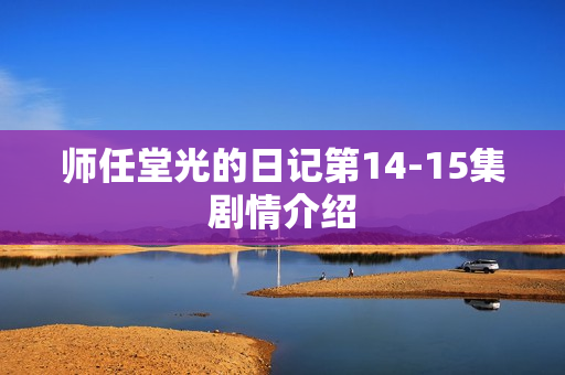 师任堂光的日记第14-15集剧情介绍