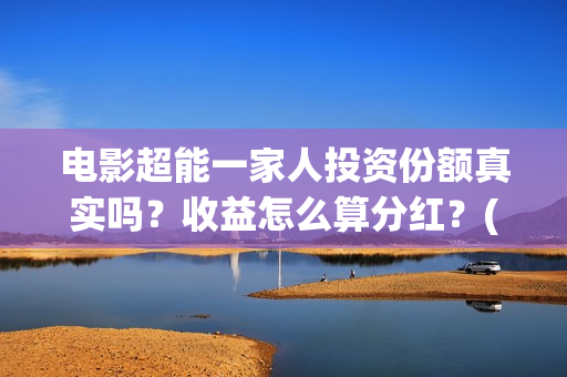 电影超能一家人投资份额真实吗？收益怎么算分红？(电影超能一家人免费观看完整版)