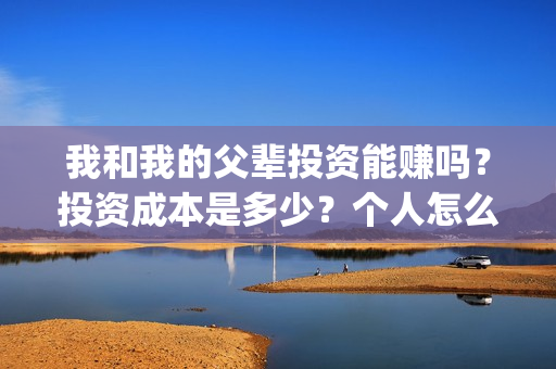 我和我的父辈投资能赚吗？投资成本是多少？个人怎么投资这部电影？(我和我的父辈参演)