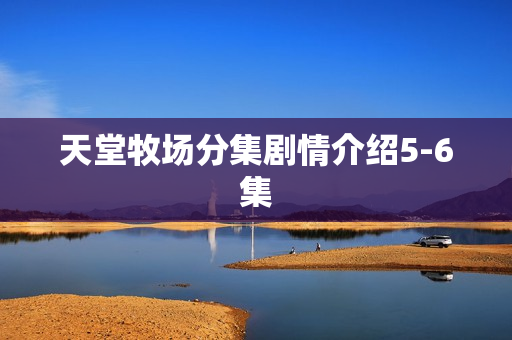 天堂牧场分集剧情介绍5-6集